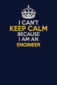 I Can't Keep Calm Because I Am An Engineer