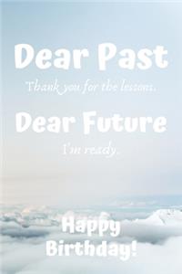 Dear Past Thank you for the lessons. Dear Future I'm ready. Happy Birthday!