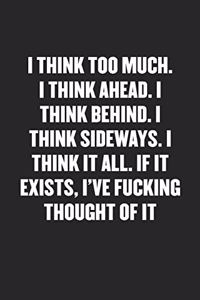 I Think Too Much. I Think Ahead. I Think Behind. I Think Sideways. I Think It All. If It Exists, I've Fucking Thought of It