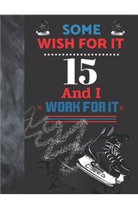 Some Wish For It 15 And I Work For It