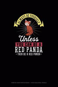 Always Be Yourself Unless You Can Be A Red Panda Then Be A Red Panda