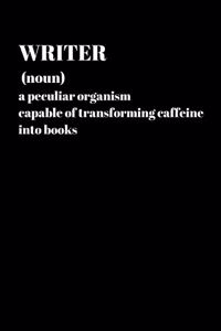 Writer (Noun) A Peculiar Organism Capable Of Transforming Caffeine Into Books - Writer Lover Journal