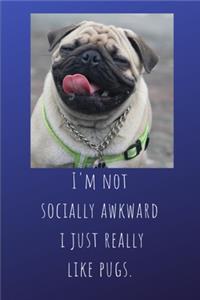 I'm Not Socially Awkward I Just Really Like Pugs.