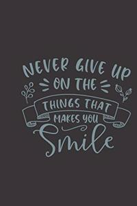 never give up on the things that makes you smile