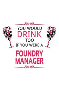You Would Drink Too If You Were A Foundry Manager