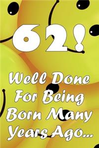 62 Well Done For Being Born Many Years Ago...