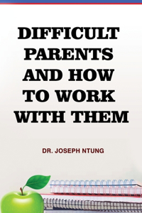 Difficult Parents and How to Work With Them