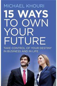 15 Ways to Own Your Future – Take Control of Your Destiny in Business & in Life