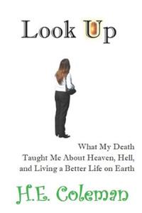 Look Up: What my Death Taught Me About Heaven, Hell, and Building a Better Life on Earth