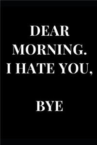 Dear Morning. I Hate You, Bye