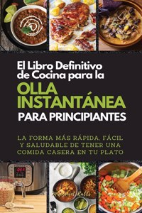 El Libro Definitivo de Cocina Para La Olla Instantanea Para Principiantes. (the Ultimate Instant Pot Cookbook for Beginners)