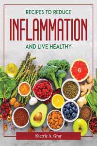 RECIPES TO REDUCE INFLAMMATION AND LIVE