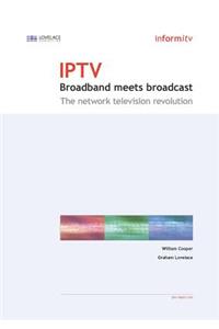 Iptv: Broadband Meets Broadcast - The Network Television Revolution