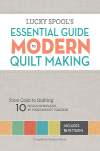 Lucky Spool's Essential Guide to Modern Quiltmaking