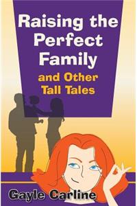 Raising the Perfect Family and Other Tall Tales