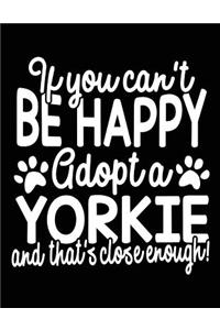 If You Can't Be Happy Adopt A Yorkie And That's Close Enough!