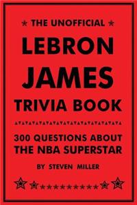 Unofficial Lebron James Trivia Book: 300 Questions about the NBA Superstar