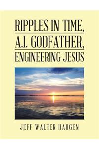 Ripples in Time, A.I. Godfather, Engineering Jesus