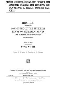 Should Congress Extend the October 2004 Statutory Deadline for Requiring Foreign Visitors to Present Biometric Passports?