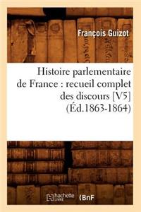Histoire Parlementaire de France: Recueil Complet Des Discours [V5] (Éd.1863-1864)