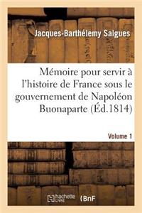 Mémoire Pour Servir À l'Histoire de France Sous Le Gouvernement de Napoléon Buonaparte Volume 1