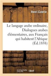 Le Langage Arabe Ordinaire, Ou Dialogues Arabes Élémentaires Destinés Aux Français