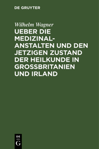 Ueber Die Medizinal-Anstalten Und Den Jetzigen Zustand Der Heilkunde in Grossbritanien Und Irland