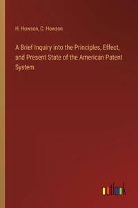 Brief Inquiry into the Principles, Effect, and Present State of the American Patent System