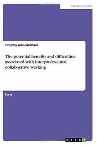 potential benefits and difficulties associated with interprofessional collaborative working