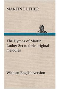 Hymns of Martin Luther Set to their original melodies; with an English version