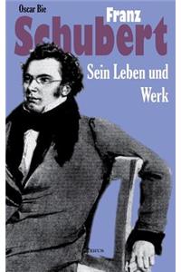 Franz Schubert - Sein Leben und sein Werk