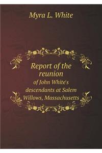 Report of the reunion of John White's descendants at Salem Willows, Massachusetts
