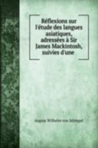 Reflexions sur l'etude des langues asiatiques, adressees a Sir James Mackintosh, suivies d'une .
