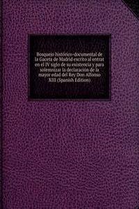 Bosquejo historico-documental de la Gaceta de Madrid escrito al entrat en el IV siglo de su existencia y para solemnizar la declaracion de la mayor edad del Rey Don Alfonso XIII (Spanish Edition)