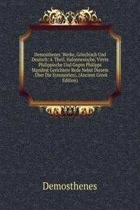 Demosthenes' Werke, Griechisch Und Deutsch: 4. Theil. Halonnesische, Vierte Philippische Und Gegen Philipps Manifest Gerichtete Rede Nebst Diesem . Uber Die Symmorien), (Ancient Greek Edition)