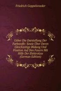 Ueber Die Darstellung Der Farbstoffe: Sowie Uber Deren Gleichzeitige Bildung Und Fixation Auf Den Fasern Mit Hilfe Der Elektrolyse (German Edition)