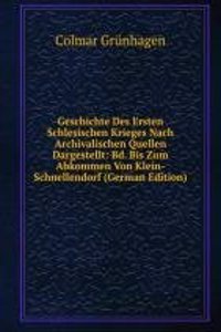 Geschichte Des Ersten Schlesischen Krieges Nach Archivalischen Quellen Dargestellt: Bd. Bis Zum Abkommen Von Klein-Schnellendorf (German Edition)