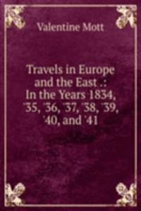 Travels in Europe and the East .: In the Years 1834, '35, '36, '37, '38, '39, '40, and '41