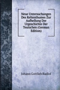 Neue Untersuchungen Des Keltenthumes Zur Aufhellung Der Urgeschichte Der Teutschen (German Edition)