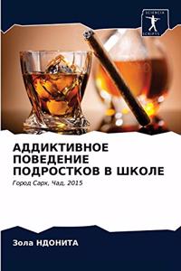 АДДИКТИВНОЕ ПОВЕДЕНИЕ ПОДРОСТКОВ В ШКОЛЕ
