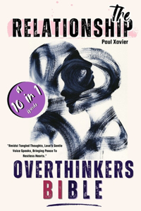 Relationship Overthinkers Bible: A 10 In 1 Guide To Overcome Overthinking In A Relationship, How To Stop Overthinking After Being Cheated On, Think Positively and Also Cope With A N