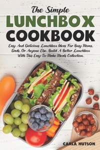 Simple Lunchbox Cookbook: Easy And Delicious Lunchbox Ideas For Busy Moms, Dads, Or Anyone Else.