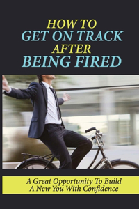 How To Get On Track After Being Fired