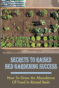 Secrets To Raised Bed Gardening Success