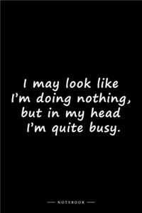I may look like I'm doing nothing, but in my head I'm quite busy.
