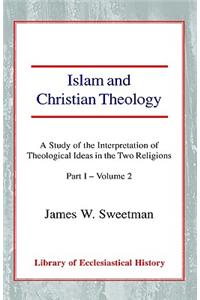 Islam and Christian Theology (Part 1, Volume 2): A Study of the Interpretation of Theological Ideas in the Two Religions