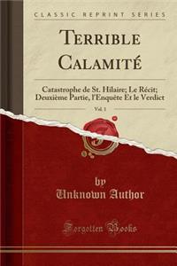 Terrible Calamitï¿½, Vol. 1: Catastrophe de St. Hilaire; Le Rï¿½cit; Deuxiï¿½me Partie, l'Enquï¿½te Et Le Verdict (Classic Reprint)