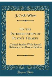 On the Interpretation of Plato's Timaeus: Critical Studies with Special Reference to a Recent Edition (Classic Reprint)