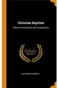 Christian Baptism: With Its Antecedents and Consequents