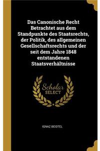 Canonische Recht Betrachtet aus dem Standpunkte des Staatsrechts, der Politik, des allgemeinen Gesellschaftsrechts und der seit dem Jahre 1848 entstandenen Staatsverhältnisse